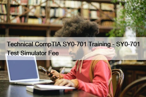 Technical CompTIA SY0-701 Training - SY0-701 Test Simulator ...